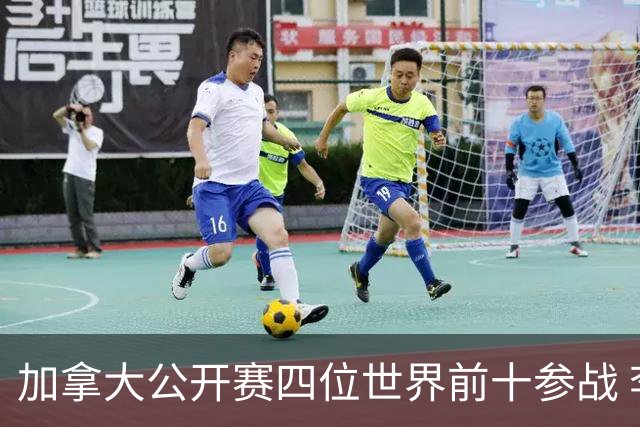 加拿大公开赛四位世界前十参战 李昊桐窦泽成重归
